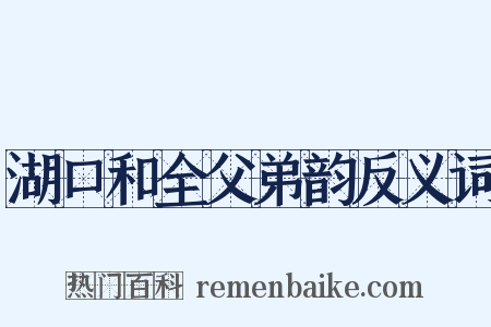 湖口和全父弟韵反义词是什么意思的图片